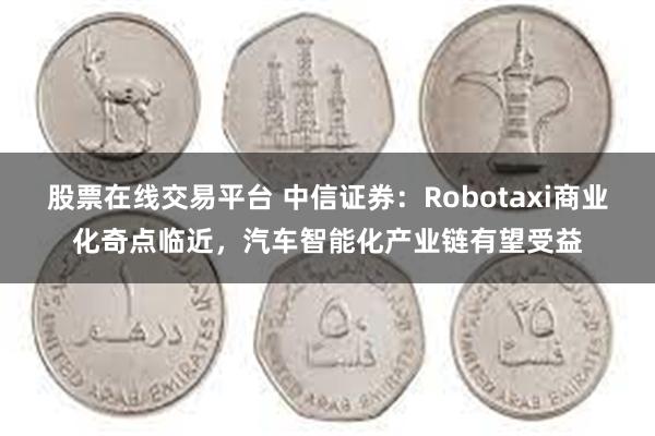 股票在线交易平台 中信证券：Robotaxi商业化奇点临近，汽车智能化产业链有望受益