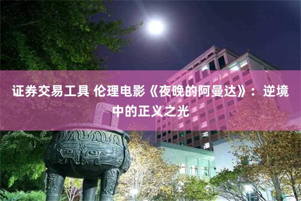 证券交易工具 伦理电影《夜晚的阿曼达》：逆境中的正义之光