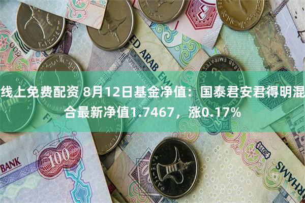 线上免费配资 8月12日基金净值：国泰君安君得明混合最新净值1.7467，涨0.17%