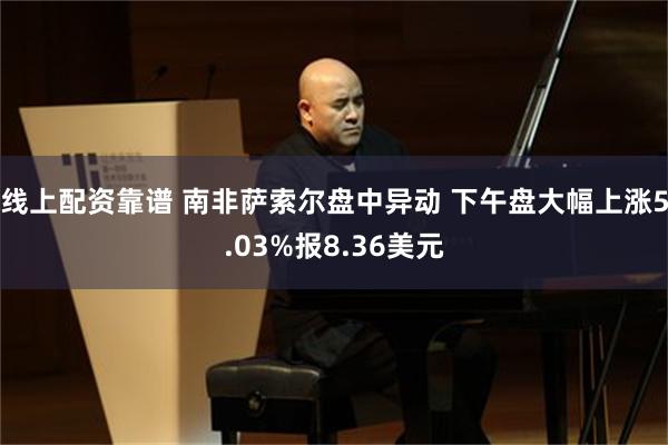 线上配资靠谱 南非萨索尔盘中异动 下午盘大幅上涨5.03%报8.36美元