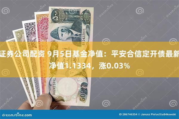 证券公司配资 9月5日基金净值：平安合信定开债最新净值1.1334，涨0.03%