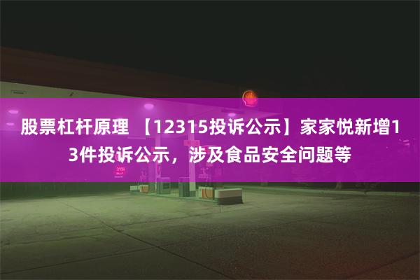 股票杠杆原理 【12315投诉公示】家家悦新增13件投诉公示，涉及食品安全问题等