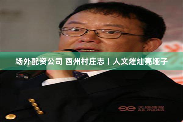 场外配资公司 酉州村庄志丨人文熣灿亮垭子