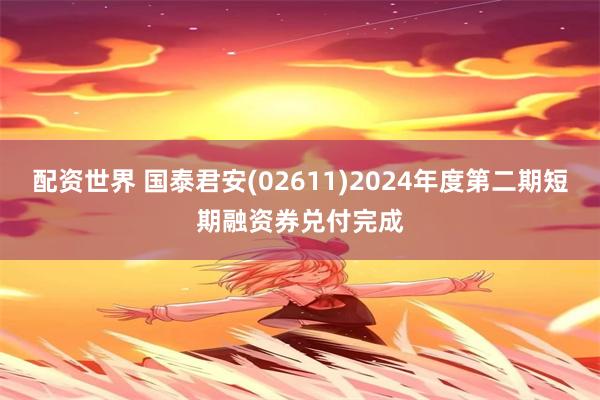 配资世界 国泰君安(02611)2024年度第二期短期融资券兑付完成