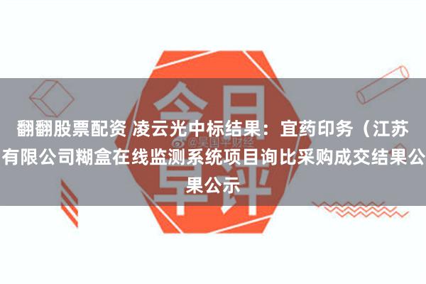 翻翻股票配资 凌云光中标结果：宜药印务（江苏）有限公司糊盒在线监测系统项目询比采购成交结果公示