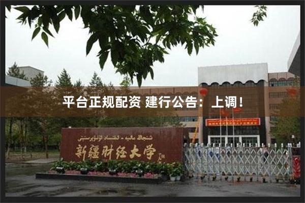 平台正规配资 建行公告：上调！