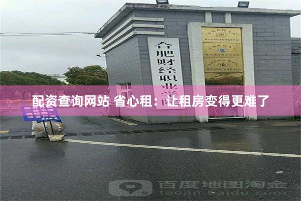 配资查询网站 省心租：让租房变得更难了