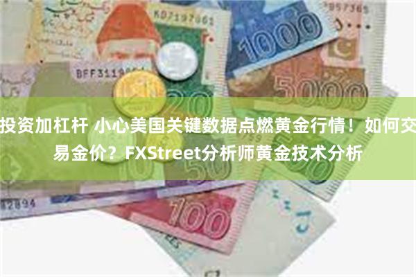 投资加杠杆 小心美国关键数据点燃黄金行情！如何交易金价？FXStreet分析师黄金技术分析