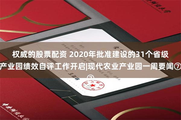 权威的股票配资 2020年批准建设的31个省级产业园绩效自评工作开启|现代农业产业园一周要闻⑦