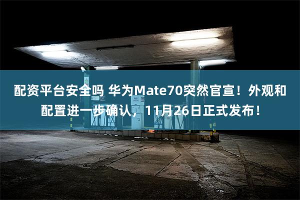 配资平台安全吗 华为Mate70突然官宣！外观和配置进一步确认，11月26日正式发布！