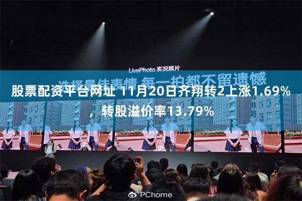 股票配资平台网址 11月20日齐翔转2上涨1.69%，转股溢价率13.79%