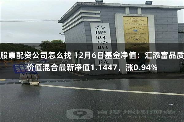 股票配资公司怎么找 12月6日基金净值：汇添富品质价值混合最新净值1.1447，涨0.94%