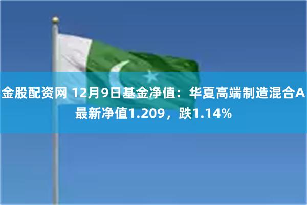 金股配资网 12月9日基金净值：华夏高端制造混合A最新净值1.209，跌1.14%