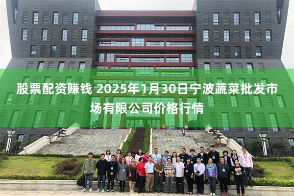 股票配资赚钱 2025年1月30日宁波蔬菜批发市场有限公司价格行情