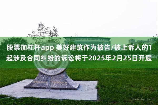 股票加杠杆app 美好建筑作为被告/被上诉人的1起涉及合同纠纷的诉讼将于2025年2月25日开庭