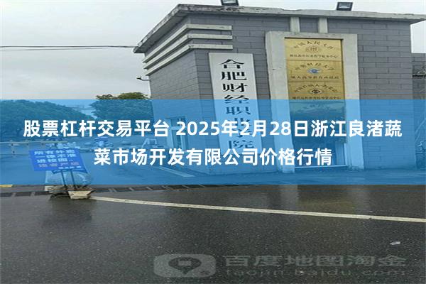 股票杠杆交易平台 2025年2月28日浙江良渚蔬菜市场开发有限公司价格行情